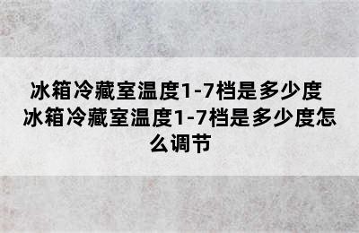 冰箱冷藏室温度1-7档是多少度 冰箱冷藏室温度1-7档是多少度怎么调节